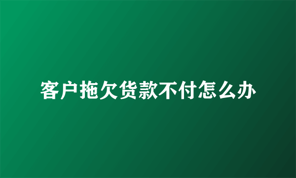 客户拖欠货款不付怎么办