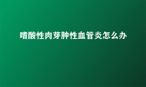 嗜酸性肉芽肿性血管炎怎么办