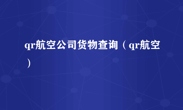 qr航空公司货物查询（qr航空）