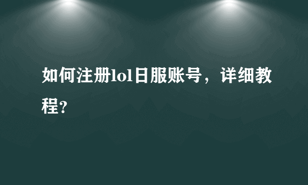 如何注册lol日服账号，详细教程？