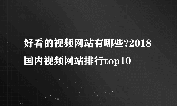 好看的视频网站有哪些?2018国内视频网站排行top10