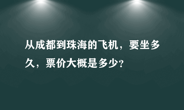 从成都到珠海的飞机，要坐多久，票价大概是多少？