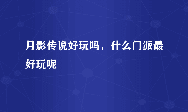 月影传说好玩吗，什么门派最好玩呢