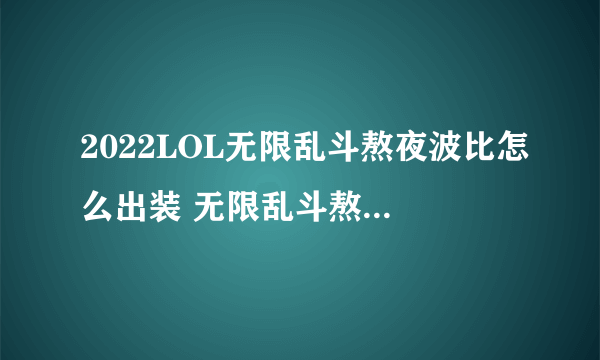 2022LOL无限乱斗熬夜波比怎么出装 无限乱斗熬夜波比出装攻略