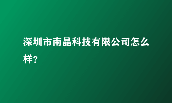 深圳市南晶科技有限公司怎么样？