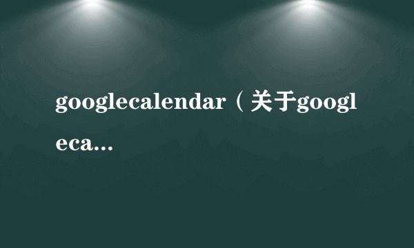 googlecalendar（关于googlecalendar的简介）