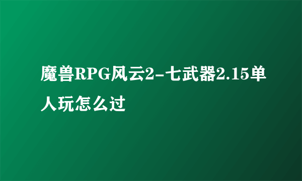 魔兽RPG风云2-七武器2.15单人玩怎么过