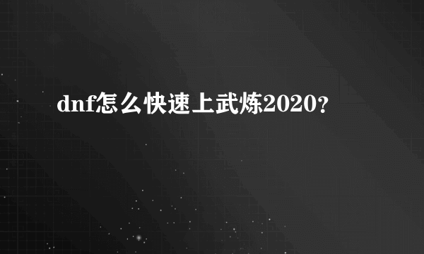 dnf怎么快速上武炼2020？