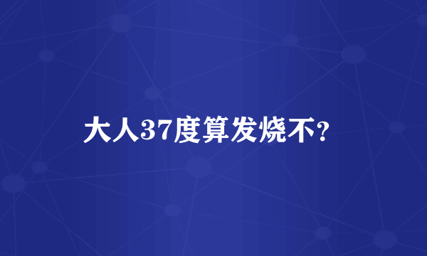 大人37度算发烧不？