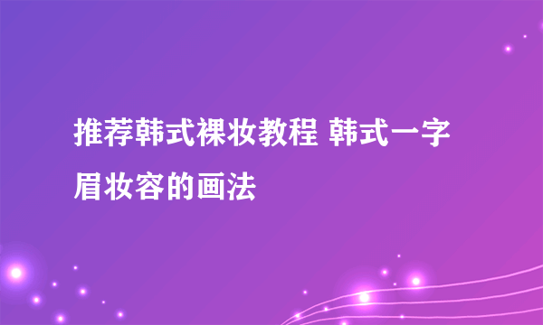 推荐韩式裸妆教程 韩式一字眉妆容的画法