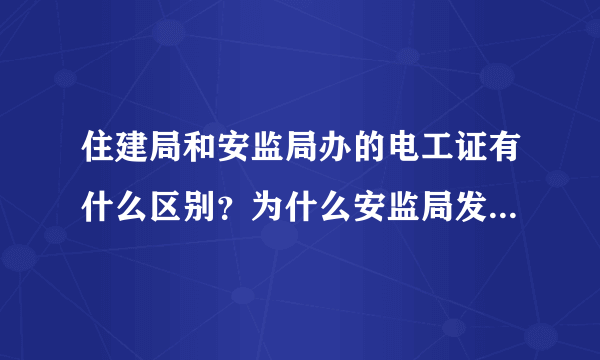 住建局和安监局办的电工证有什么区别？为什么安监局发的电工证工地不认可