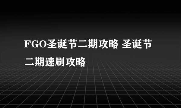 FGO圣诞节二期攻略 圣诞节二期速刷攻略