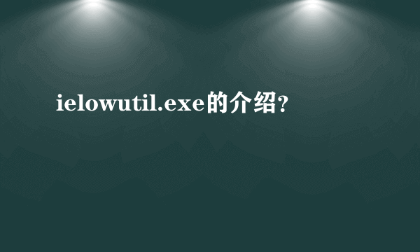 ielowutil.exe的介绍？