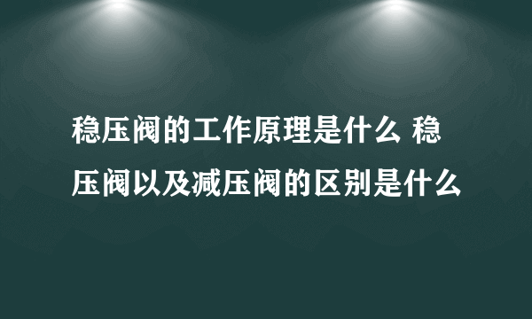 稳压阀的工作原理是什么 稳压阀以及减压阀的区别是什么