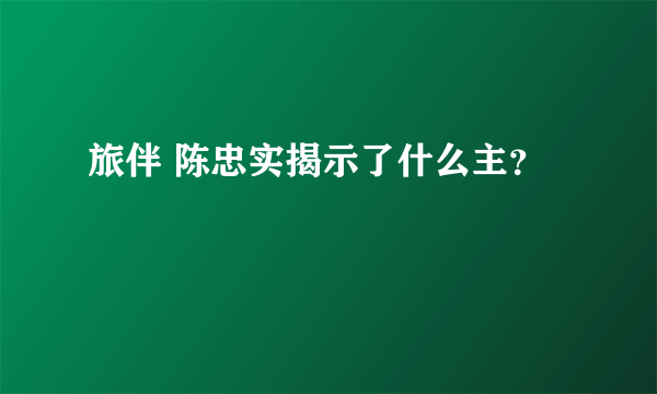 旅伴 陈忠实揭示了什么主？