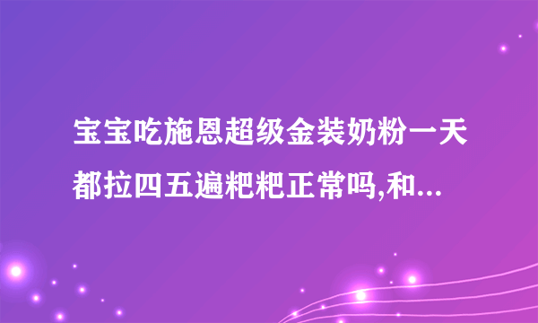 宝宝吃施恩超级金装奶粉一天都拉四五遍粑粑正常吗,和奶粉有关