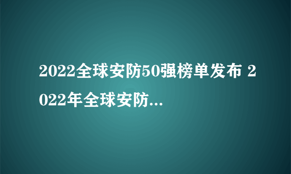 2022全球安防50强榜单发布 2022年全球安防公司排行榜一览