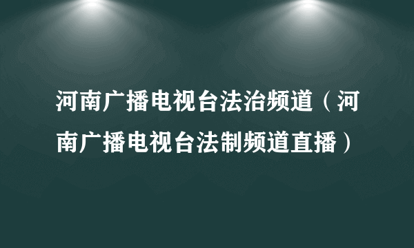 河南广播电视台法治频道（河南广播电视台法制频道直播）