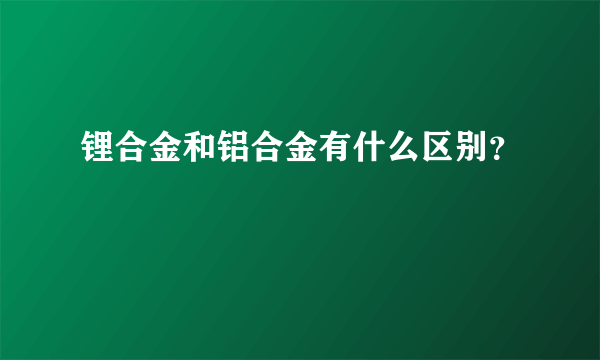 锂合金和铝合金有什么区别？