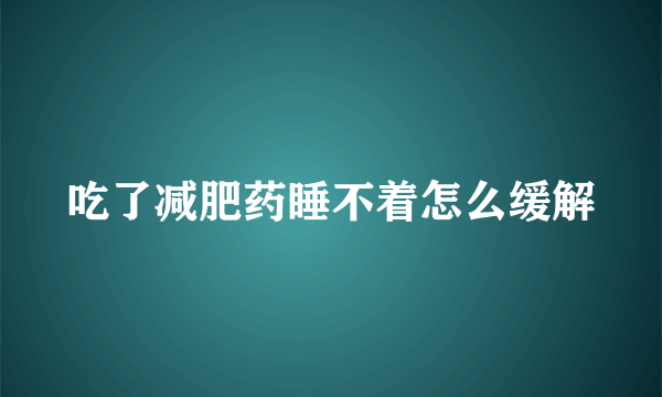 吃了减肥药睡不着怎么缓解