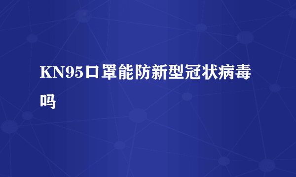 KN95口罩能防新型冠状病毒吗