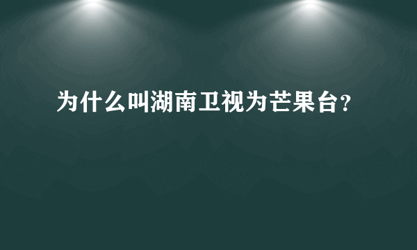 为什么叫湖南卫视为芒果台？