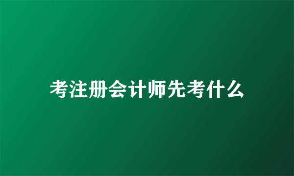 考注册会计师先考什么