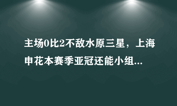 主场0比2不敌水原三星，上海申花本赛季亚冠还能小组出线吗？