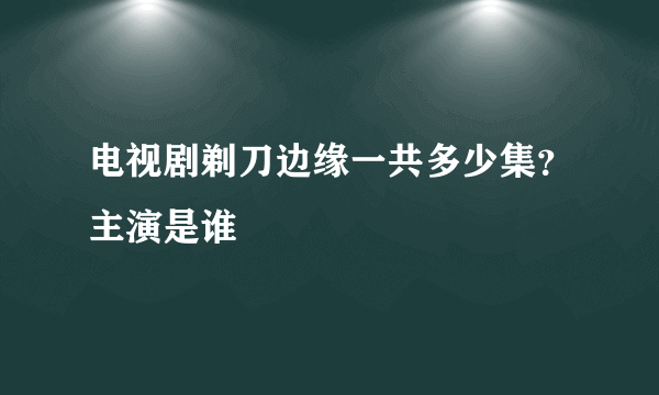 电视剧剃刀边缘一共多少集？主演是谁