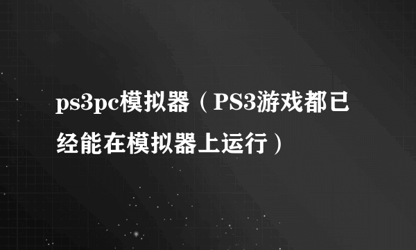 ps3pc模拟器（PS3游戏都已经能在模拟器上运行）