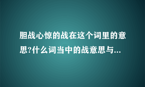 胆战心惊的战在这个词里的意思?什么词当中的战意思与胆战心惊中的战意思一样?