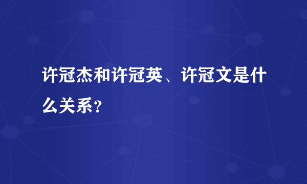 许冠杰和许冠英、许冠文是什么关系？