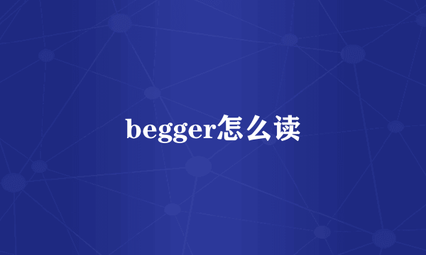 begger怎么读