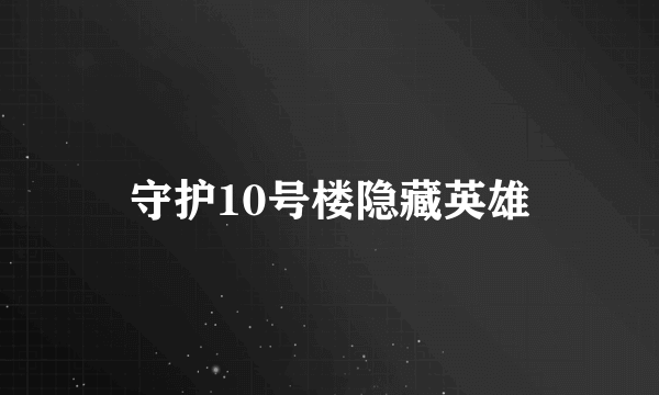 守护10号楼隐藏英雄