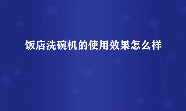 饭店洗碗机的使用效果怎么样