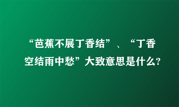 “芭蕉不展丁香结”、“丁香空结雨中愁”大致意思是什么?