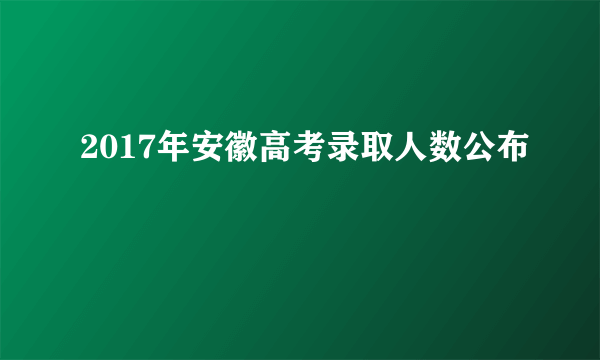 2017年安徽高考录取人数公布