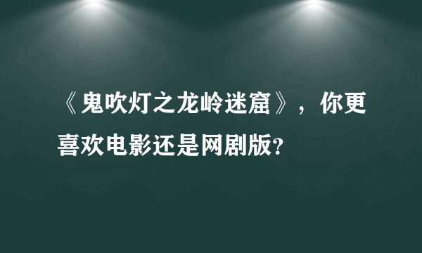 《鬼吹灯之龙岭迷窟》，你更喜欢电影还是网剧版？