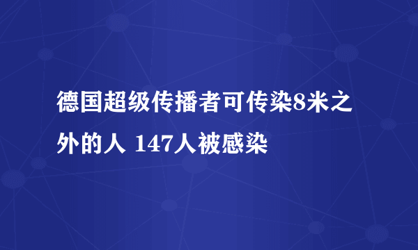 德国超级传播者可传染8米之外的人 147人被感染