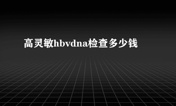 高灵敏hbvdna检查多少钱