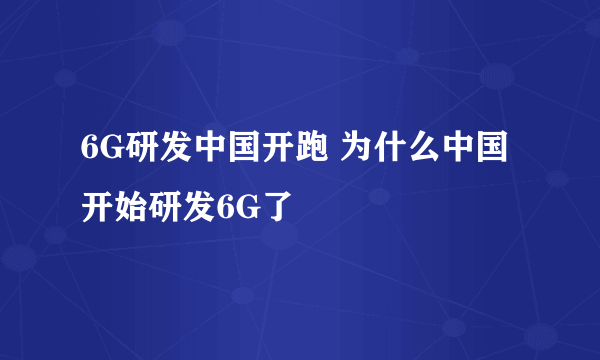 6G研发中国开跑 为什么中国开始研发6G了