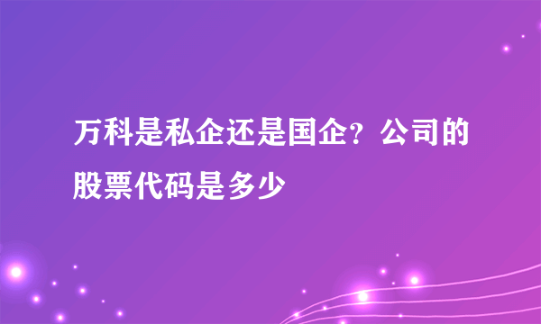 万科是私企还是国企？公司的股票代码是多少