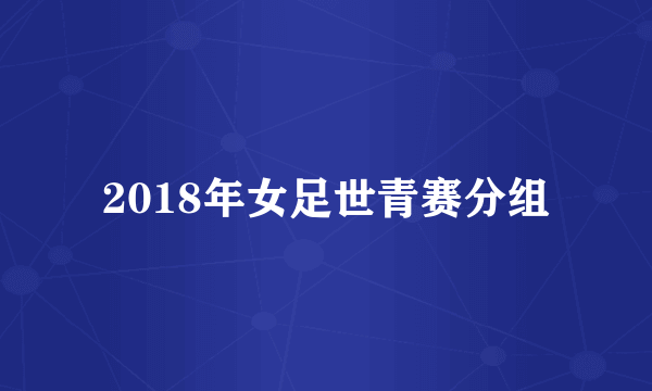 2018年女足世青赛分组