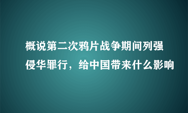 概说第二次鸦片战争期间列强侵华罪行，给中国带来什么影响