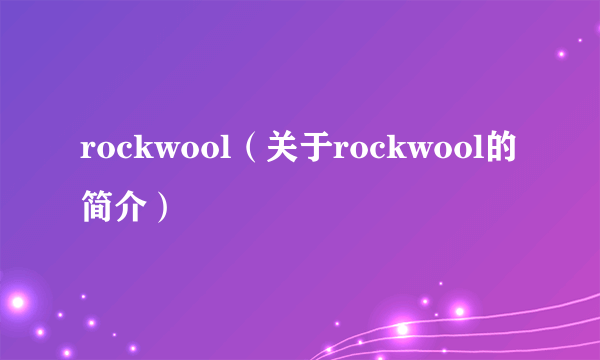 rockwool（关于rockwool的简介）