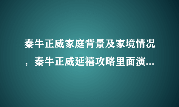 秦牛正威家庭背景及家境情况，秦牛正威延禧攻略里面演谁-飞外网