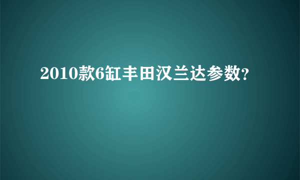 2010款6缸丰田汉兰达参数？