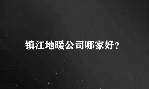 镇江地暖公司哪家好？