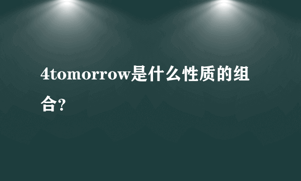 4tomorrow是什么性质的组合？