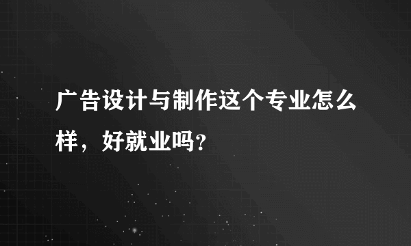 广告设计与制作这个专业怎么样，好就业吗？